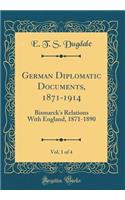 German Diplomatic Documents, 1871-1914, Vol. 1 of 4: Bismarck's Relations With England, 1871-1890 (Classic Reprint)
