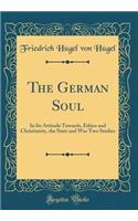 The German Soul: In Its Attitude Towards, Ethics and Christianity, the State and War Two Studies (Classic Reprint)