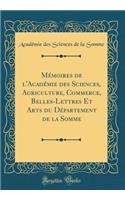 Mémoires de l'Académie des Sciences, Agriculture, Commerce, Belles-Lettres Et Arts du Département de la Somme (Classic Reprint)