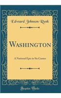 Washington: A National Epic in Six Cantos (Classic Reprint)