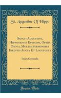 Sancti Augustini, Hipponensis Episcopi, Opera Omnia, Multis Sermonibus Ineditis Aucta Et Locupleta: Index Generalis (Classic Reprint)