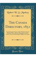 The Canada Directory, 1851: Containing the Names of the Professional and Business Men of Every Description, in the Cities, Towns and Principal Villages of Canada (Classic Reprint)
