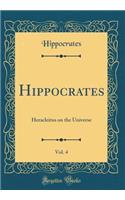 Hippocrates, Vol. 4: Heracleitus on the Universe (Classic Reprint): Heracleitus on the Universe (Classic Reprint)