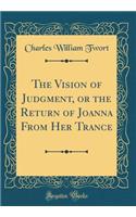 The Vision of Judgment, or the Return of Joanna from Her Trance (Classic Reprint)