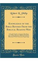 Knowledge of the Bible Revised From the Biblical Reasons Why: A Family Guide to Scripture Readings and a Hand-Book for Biblical Students; Illustrated With Numerous Engravings (Classic Reprint)