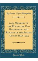 1974 Members of the Rochester City Government and Reports of the Affairs for the Year 1973 (Classic Reprint)