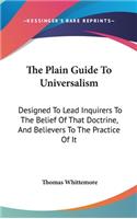 The Plain Guide To Universalism: Designed To Lead Inquirers To The Belief Of That Doctrine, And Believers To The Practice Of It(English)