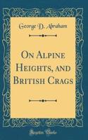 On Alpine Heights, and British Crags (Classic Reprint)