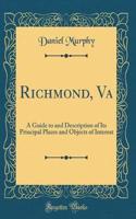 Richmond, Va: A Guide to and Description of Its Principal Places and Objects of Interest (Classic Reprint)