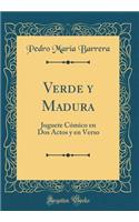 Verde y Madura: Juguete Cï¿½mico En DOS Actos y En Verso (Classic Reprint)