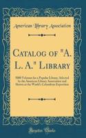 Catalog of "A. L. A." Library: 5000 Volumes for a Popular Library, Selected by the American Library Association and Shown at the World's Columbian Exposition (Classic Reprint)