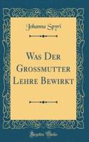 Was Der Grossmutter Lehre Bewirkt (Classic Reprint)