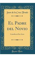 El Padre del Novio: Comedia en Dos Actos (Classic Reprint)