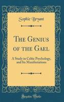 The Genius of the Gael: A Study in Celtic Psychology, and Its Manifestations (Classic Reprint)