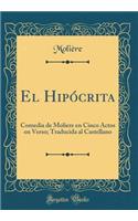 El Hipócrita: Comedia de Moliere en Cinco Actos en Verso; Traducida al Castellano (Classic Reprint)