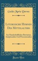 Liturgische Hymnen Des Mittelalters: Aus Handschriftlichen Breviarien, Antiphonalien Und Processionalien (Classic Reprint): Aus Handschriftlichen Breviarien, Antiphonalien Und Processionalien (Classic Reprint)