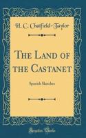 The Land of the Castanet: Spanish Sketches (Classic Reprint): Spanish Sketches (Classic Reprint)