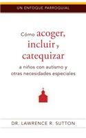 Cómo Acoger, Incluir, Y Catequizar a Niños Con Autismo Y Otras Necesidades Especiales