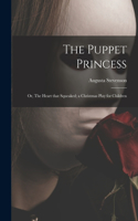 Puppet Princess; or, The Heart That Squeaked; a Christmas Play for Children