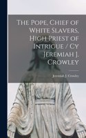 Pope, Chief of White Slavers, High Priest of Intrigue / cy Jeremiah J. Crowley