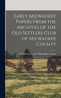 Early Milwaukee Papers From the Archives of the Old Settlers Club of Milwaukee County