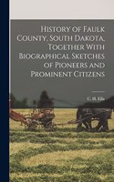 History of Faulk County, South Dakota, Together With Biographical Sketches of Pioneers and Prominent Citizens