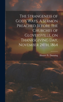 Strangeness of God's Ways. A Sermon Preached Before the Churches of Gloversville, on Thanksgiving Day, November 24th, 1864