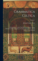 Grammatica Celtica: E Monumentis Vetustis Tain Hibernicae Linguae, Quam Britannicae Dialecti Cambricae, Cornicae Armoricae Nec Non E Gallicae Priscae Reliquiis; Volume 