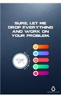 Sure, Let Me Drop Everything and Work On Your Problem.