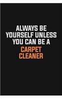 Always Be Yourself Unless You Can Be A Carpet Cleaner