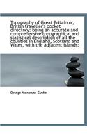 Topography of Great Britain Or, British Traveller's Pocket Directory: Being an Accurate and Comprehe