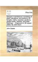 Designs in Architecture; Consisting of Plans, Elevations, and Sections, for Temples, Baths, Cassines, Pavilions, Garden-Seats, Obelisks, and Other Buildings; ... Engraved on 38 Copper-Plates. by John Soan.