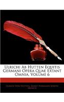 Ulrichi Ab Hutten Equitis Germani Opera Quae Extant Omnia, Volume 6