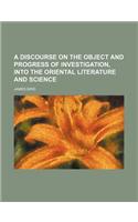 A Discourse on the Object and Progress of Investigation, Into the Oriental Literature and Science: (English)