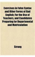 Exercises in False Syntax and Other Forms of Bad English; For the Use of Teachers, and Candidates Preparing for Departmental and Matriculation: (English)
