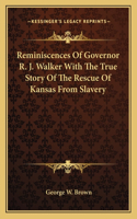 Reminiscences Of Governor R. J. Walker With The True Story Of The Rescue Of Kansas From Slavery