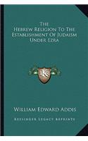 The Hebrew Religion To The Establishment Of Judaism Under Ezra