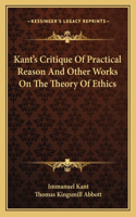 Kant's Critique of Practical Reason and Other Works on the Theory of Ethics