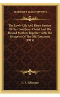 The Lowly Life And Bitter Passion Of Our Lord Jesus Christ And His Blessed Mother; Together With The Mysteries Of The Old Testament (1915)