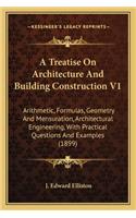 A Treatise On Architecture And Building Construction V1: Arithmetic, Formulas, Geometry And Mensuration, Architectural Engineering, With Practical Questions And Examples (1899)(English)