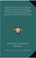 Elixir Jesuiticum, Sive, Quinta Essentia Jesuitarum Ex Variis, Inprimis Pontificijs, Authoribus Alembico Veritatis Extracta, Mundi Theatro Exhibetur (1645)