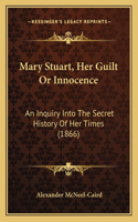 Mary Stuart, Her Guilt Or Innocence