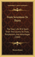 From Seventeen To Thirty: The Town Life Of A Youth From The Country Its Trials, Temptations, And Advantages (1868)