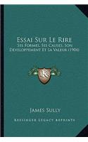 Essai Sur Le Rire: Ses Formes, Ses Causes, Son Developpement Et Sa Valeur (1904)(French)