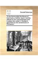 To the Honourable the House of Commons, a further report, humbly offered by the commissioners and trustees who acted in Scotland, appointed by two several acts of Parliament: (English)