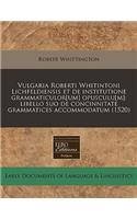 Vulgaria Roberti Whitintoni Lichfeldiensis Et de Institutione Grammaticulor[um] Opusculu[m]: Libello Suo de Concinnitate Grammatices Accommodatum (1520): Libello Suo de Concinnitate Grammatices Accommodatum (1520)