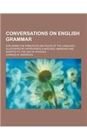 Conversations on English Grammar; Explaining the Principles and Rules of the Language: Illustrated by Appropriate Exercises, Abridged and Adapted to T(English)