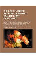 The Life of Joseph Balsamo, Commonly Called Count Cagliostro; Containing the Singular and Uncommon Adventrues of That Extraordinary Personage ... to W: (English)