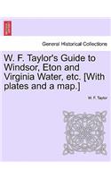 W. F. Taylor's Guide to Windsor, Eton and Virginia Water, Etc. [With Plates and a Map.]