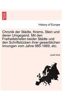 Chronik der Städte, Krems, Stein und deren Umgegend. Mit den Freiheitsbriefen beider Städte und den Schriftstücken ihrer gewerblichen Innungen vom Jahre 985-1869, etc.